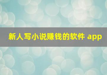 新人写小说赚钱的软件 app